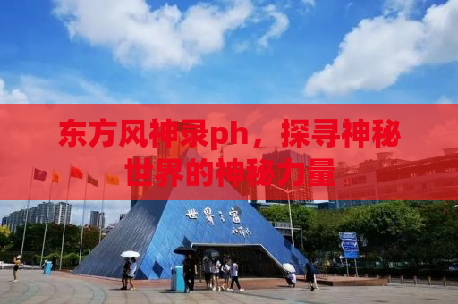 东方风神录ph，探寻神秘世界的神秘力量