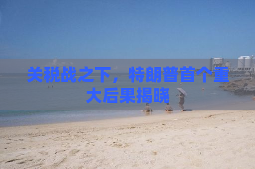 关税战之下，特朗普首个重大后果揭晓